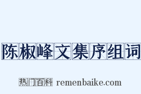 陈椒峰文集序组词是什么意思的图片